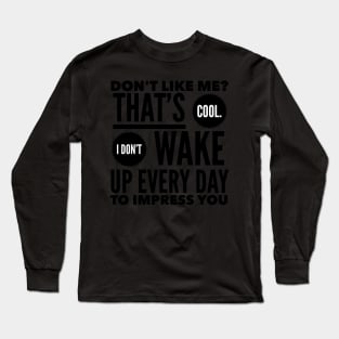 Don't Like Me? That's Cool. I Don't Wake Up Every Day To Impress You Long Sleeve T-Shirt